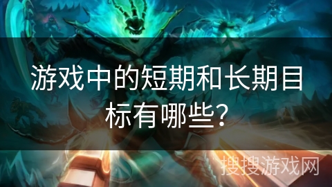 游戏中的短期和长期目标如何影响玩家行为与游戏体验
