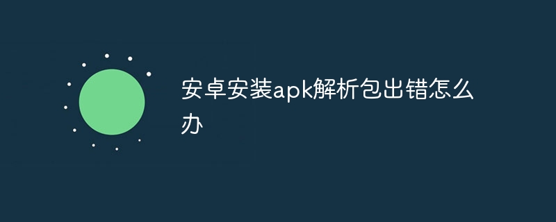 安卓安装APK解析包出错原因及解决方法大全，确保APK文件完整与系统设置正确